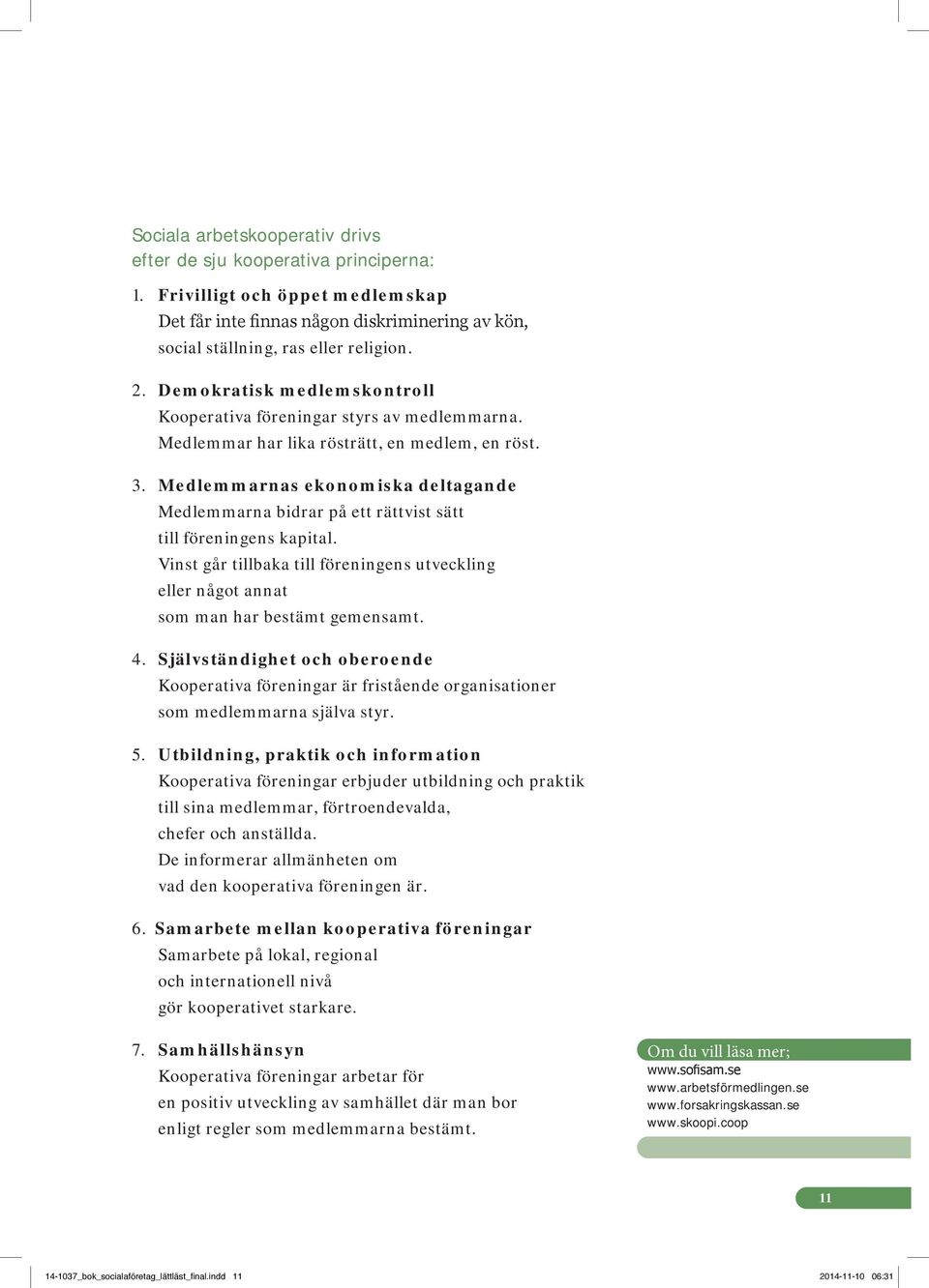 Medlemmarnas ekonomiska deltagande Medlemmarna bidrar på ett rättvist sätt till föreningens kapital. Vinst går tillbaka till föreningens utveckling eller något annat som man har bestämt gemensamt. 4.