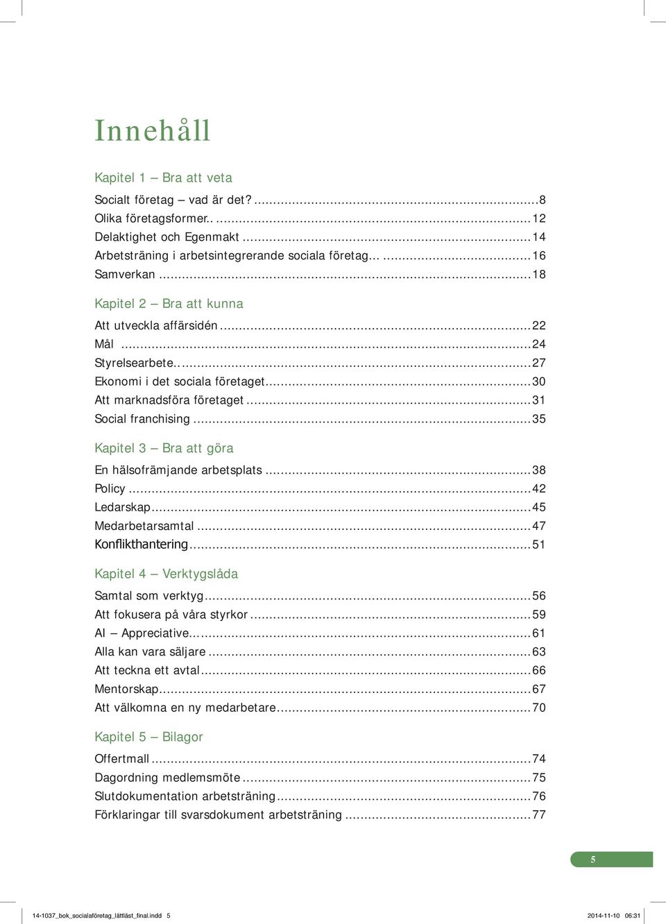 ..35 Kapitel 3 Bra att göra En hälsofrämjande arbetsplats...38 Policy...42 Ledarskap...45 Medarbetarsamtal...47 Konflikthantering...51 Kapitel 4 Verktygslåda Samtal som verktyg.