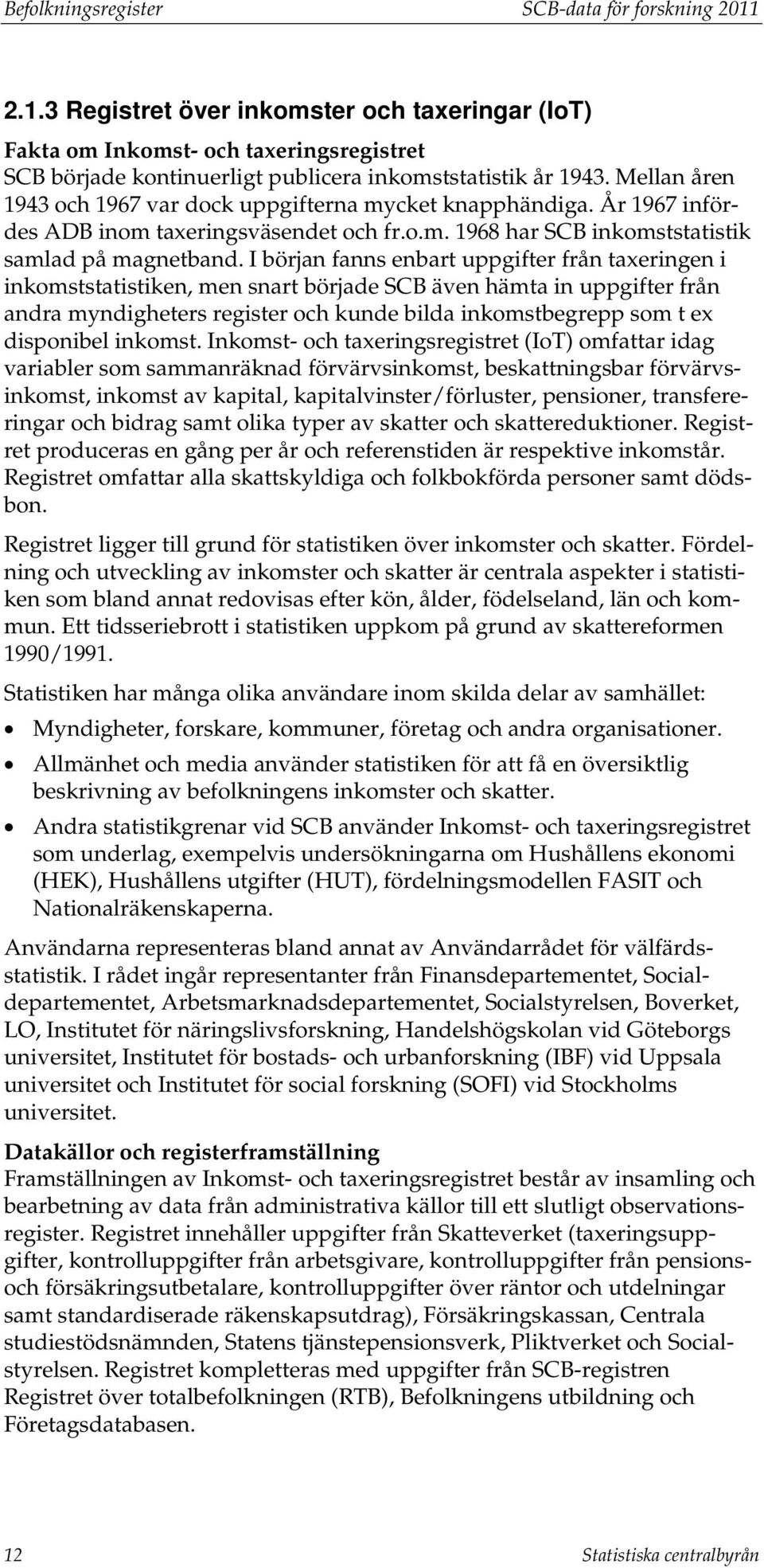 I början fanns enbart uppgifter från taxeringen i inkomststatistiken, men snart började SCB även hämta in uppgifter från andra myndigheters register och kunde bilda inkomstbegrepp som t ex disponibel