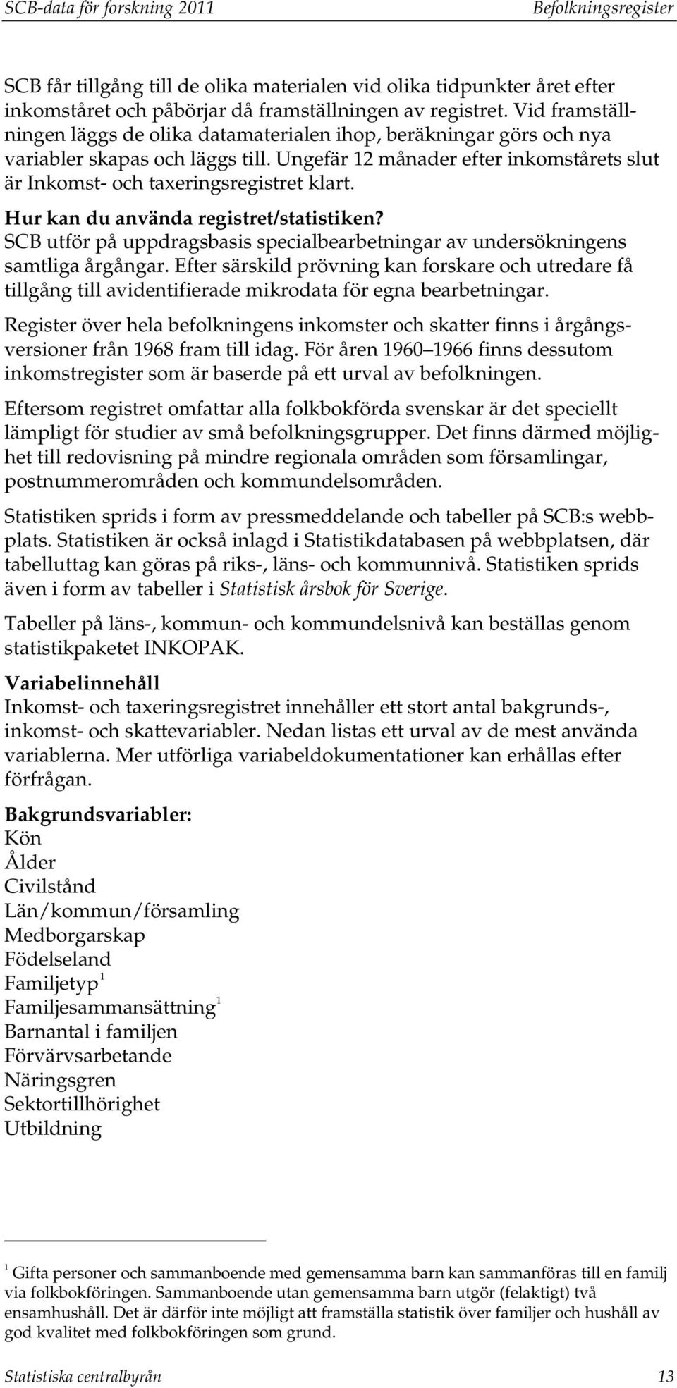 Hur kan du använda registret/statistiken? SCB utför på uppdragsbasis specialbearbetningar av undersökningens samtliga årgångar.