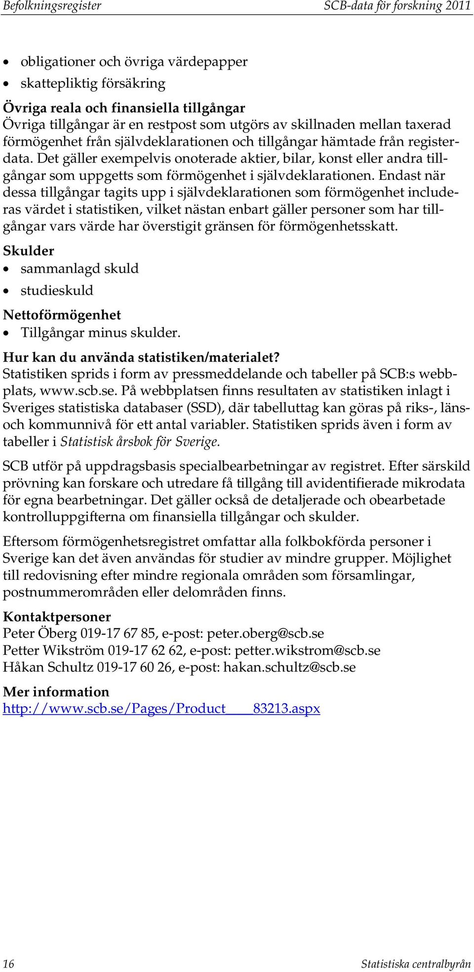 Det gäller exempelvis onoterade aktier, bilar, konst eller andra tillgångar som uppgetts som förmögenhet i självdeklarationen.