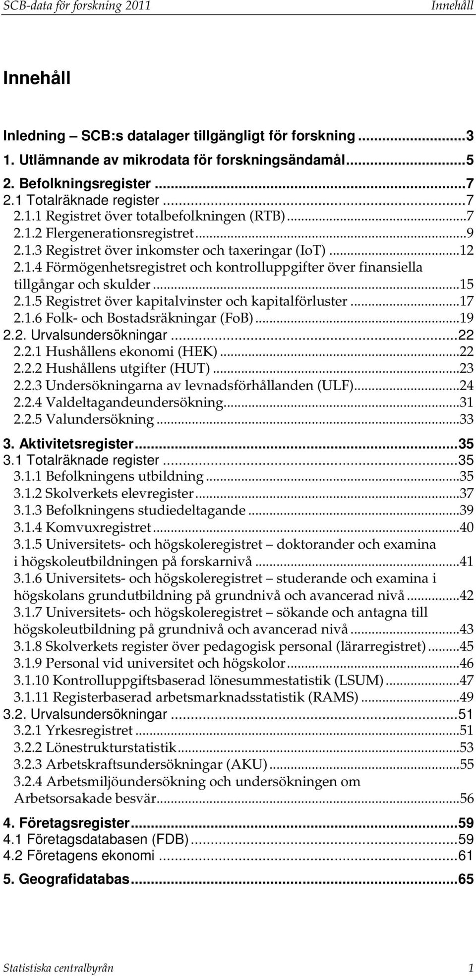 .. 15 2.1.5 Registret över kapitalvinster och kapitalförluster... 17 2.1.6 Folk- och Bostadsräkningar (FoB)... 19 2.2. Urvalsundersökningar... 22 2.2.1 Hushållens ekonomi (HEK)... 22 2.2.2 Hushållens utgifter (HUT).