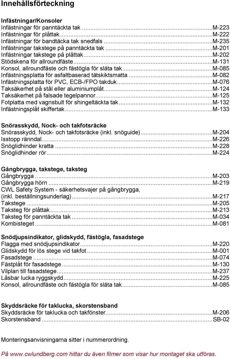 ..m-085 Infästningsplatta för asfaltbaserad tätskiktsmatta...m-082 Infästningsplatta för PVC, ECB-/FPO takduk...m-076 Taksäkerhet på stål eller aluminiumplåt...m-124 Taksäkerhet på falsade tegelpannor.