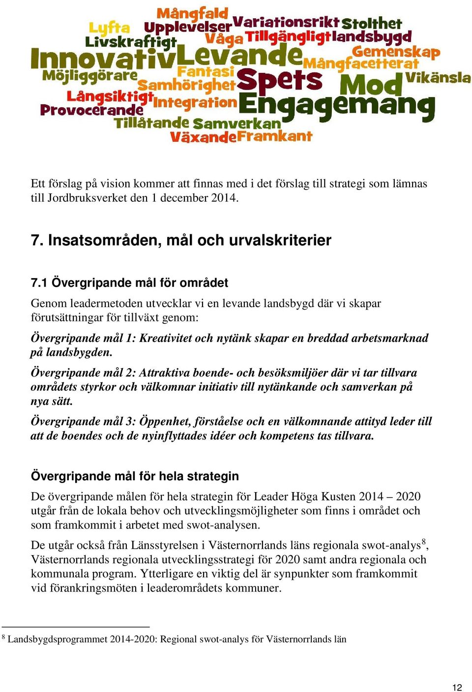 arbetsmarknad på landsbygden. Övergripande mål 2: Attraktiva boende- och besöksmiljöer där vi tar tillvara områdets styrkor och välkomnar initiativ till nytänkande och samverkan på nya sätt.