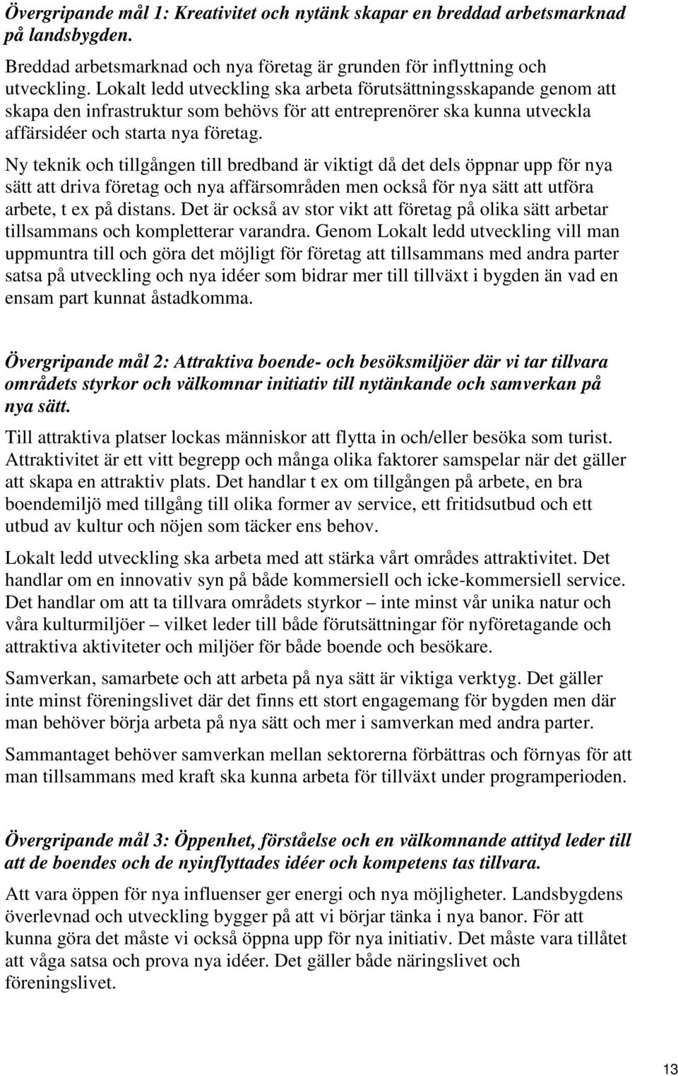 Ny teknik och tillgången till bredband är viktigt då det dels öppnar upp för nya sätt att driva företag och nya affärsområden men också för nya sätt att utföra arbete, t ex på distans.