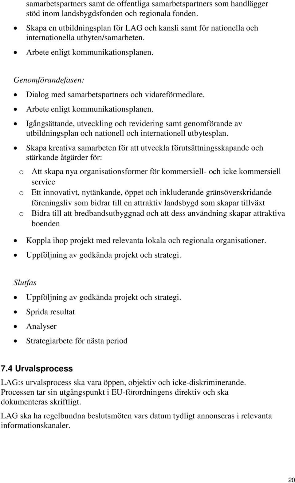 Genomförandefasen: Dialog med samarbetspartners och vidareförmedlare. Arbete enligt kommunikationsplanen.