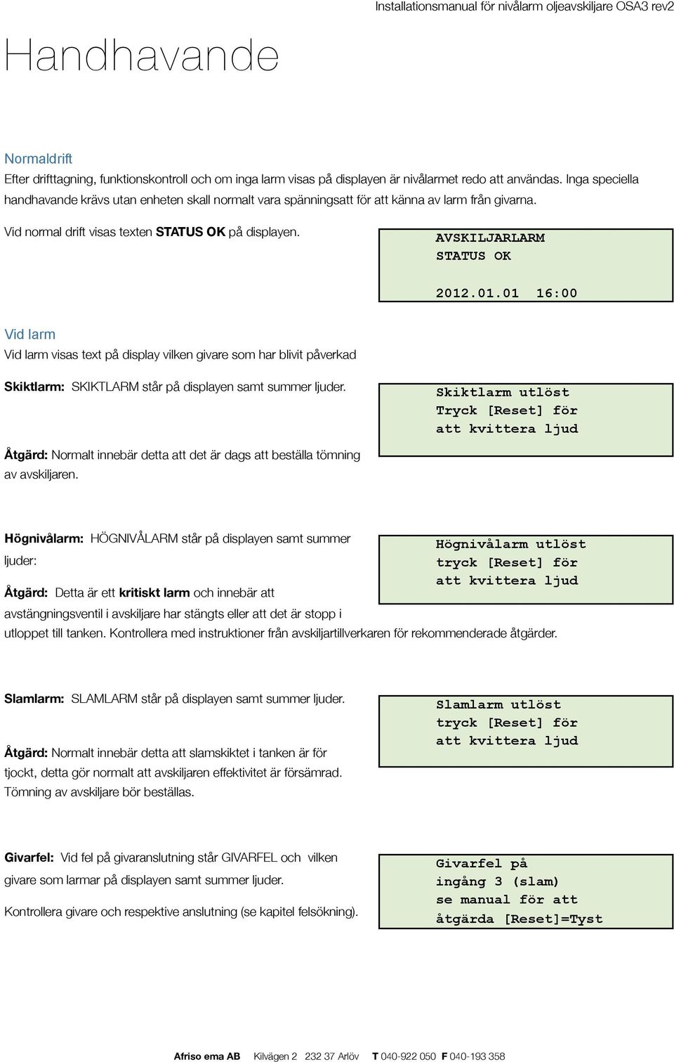 .01.01 16:00 Vid larm Vid larm visas text på display vilken givare som har blivit påverkad Skiktlarm: SKIKTLARM står på displayen samt summer ljuder.