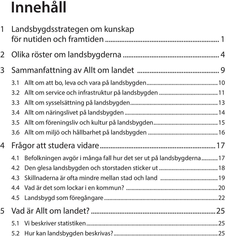 5 Allt om föreningsliv och kultur på landsbygden...15 3.6 Allt om miljö och hållbarhet på landsbygden...16 4 Frågor att studera vidare...17 4.