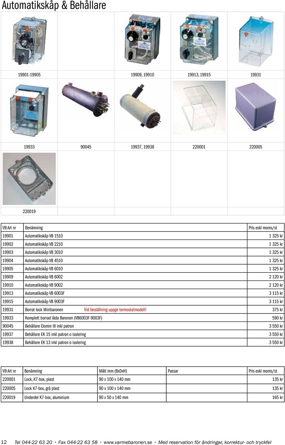 VB 9002 2 120 kr 19913 Automatikskåp VB 6003F 3 115 kr 19915 Automatikskåp VB 9003F 3 115 kr 19931 Borrat lock Minibaronen Vid beställning uppge termostatmodell!