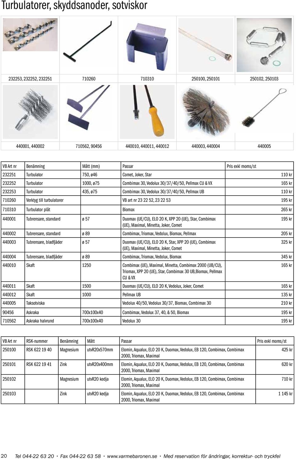 Combimax 30, Vedolux 30/37/40/50, Pellmax UB 110 kr 710260 Verktyg till turbulatorer VB art nr 23 22 52, 23 22 53 195 kr 710310 Turbulator plåt Biomax 265 kr 440001 Tubrensare, standard ø 57 Duomax