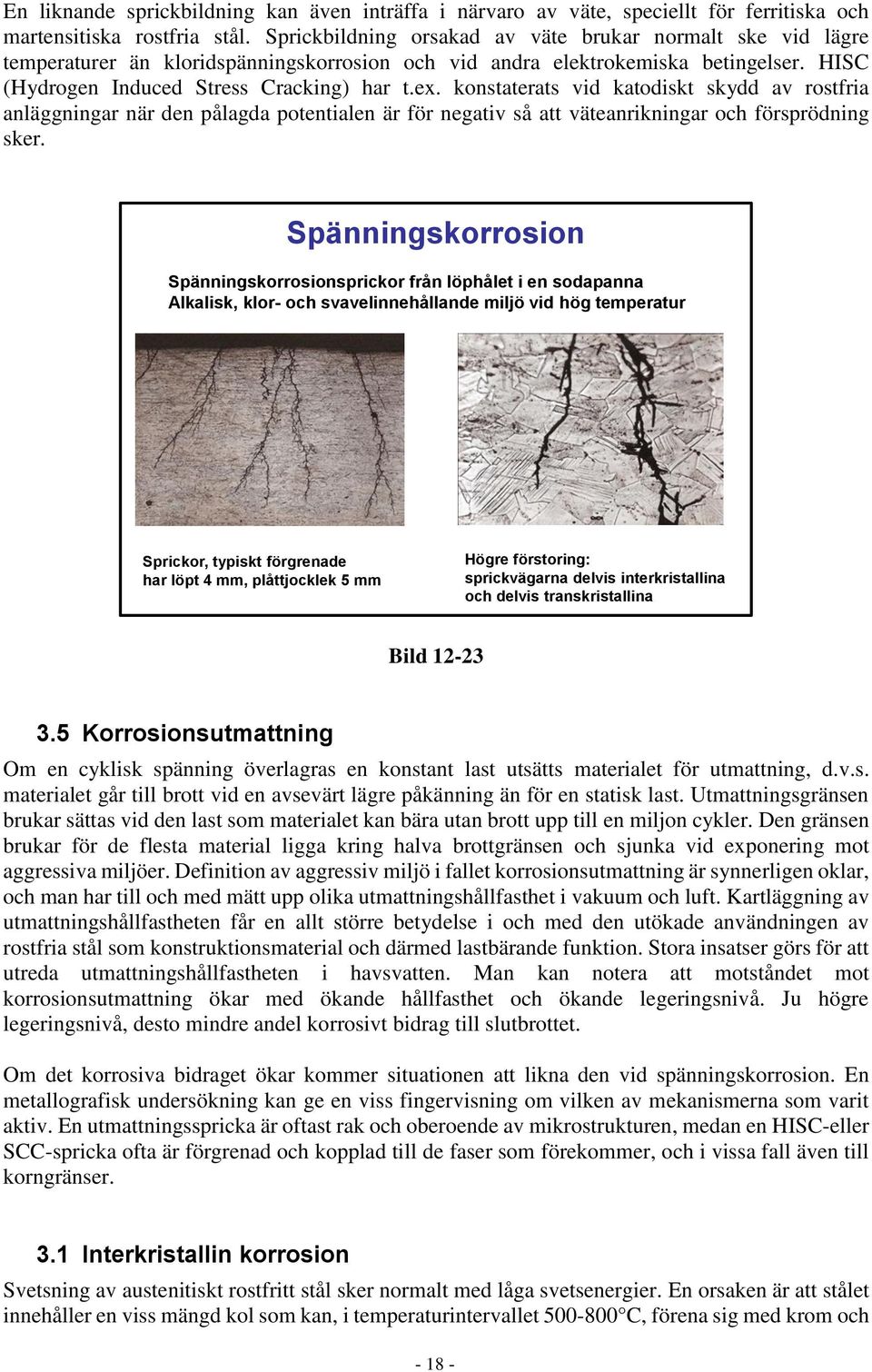 konstaterats vid katodiskt skydd av rostfria anläggningar när den pålagda potentialen är för negativ så att väteanrikningar och försprödning sker.