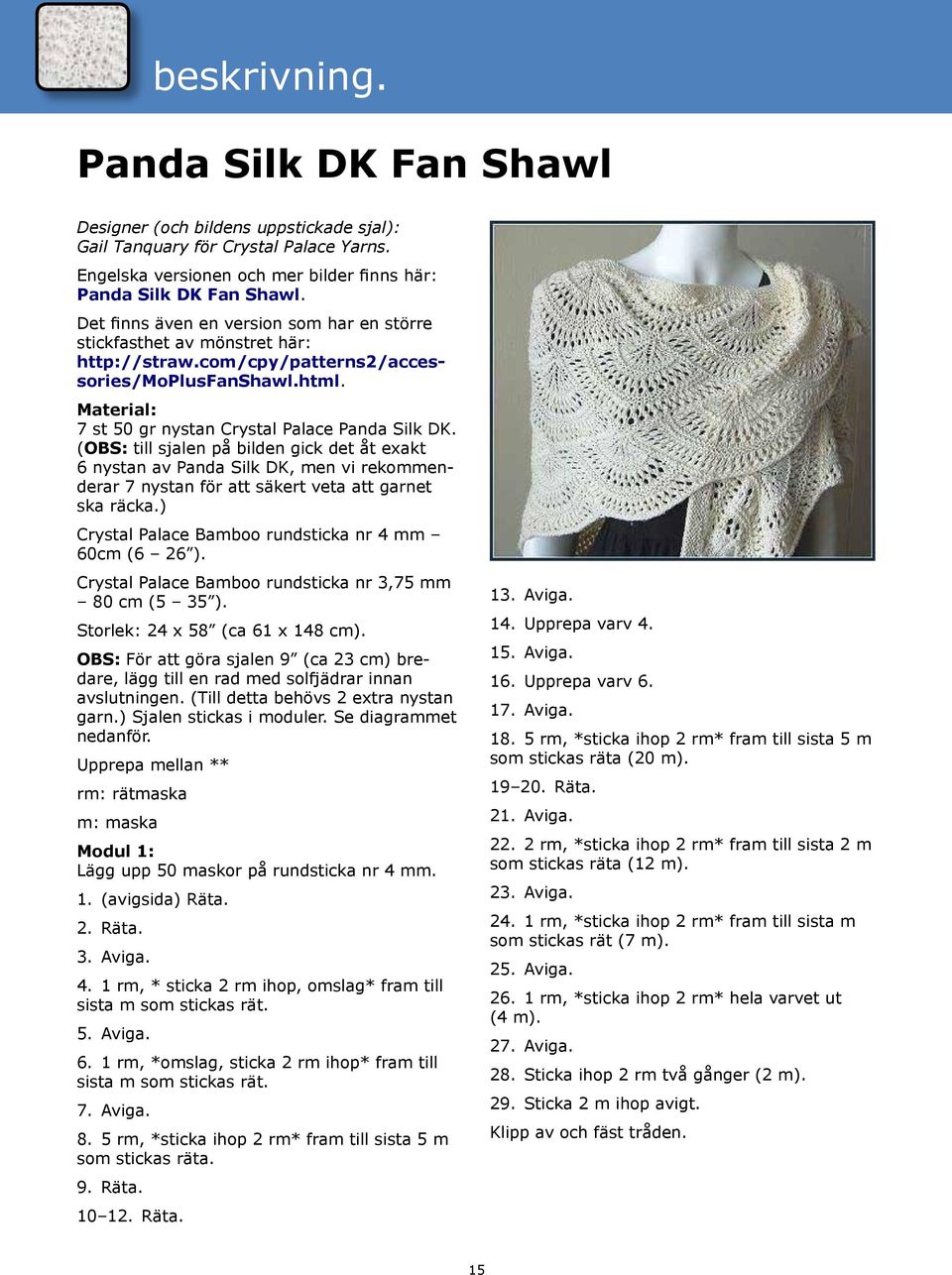 (obs: till sjalen på bilden gick det åt exakt 6 nystan av Panda Silk DK, men vi rekommenderar 7 nystan för att säkert veta att garnet ska räcka.) Crystal Palace Bamboo rundsticka nr 4 mm 60cm (6 26 ).