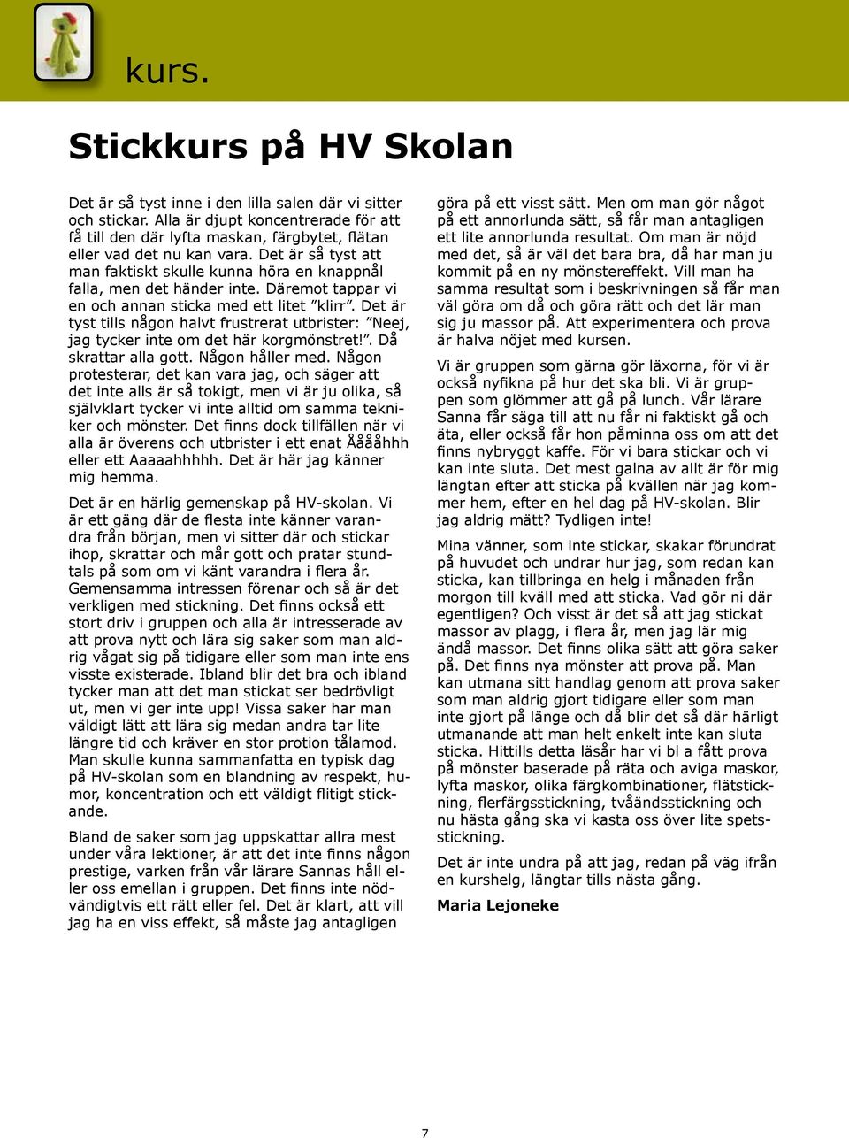 Däremot tappar vi en och annan sticka med ett litet klirr. Det är tyst tills någon halvt frustrerat utbrister: Neej, jag tycker inte om det här korgmönstret!. Då skrattar alla gott. Någon håller med.