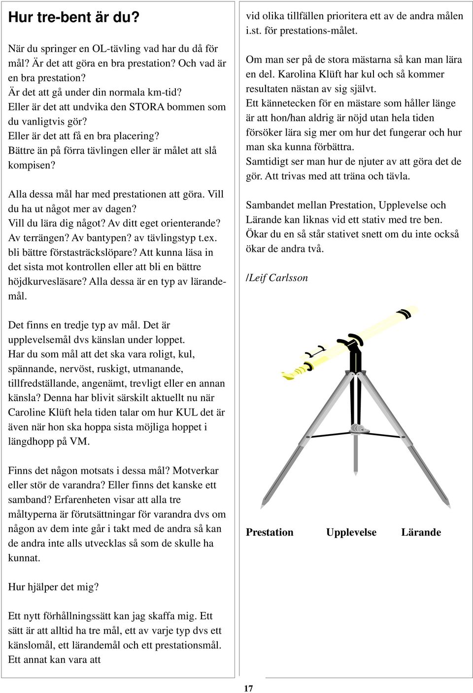 Alla dessa mål har med prestationen att göra. Vill du ha ut något mer av dagen? Vill du lära dig något? Av ditt eget orienterande? Av terrängen? Av bantypen? av tävlingstyp t.ex.