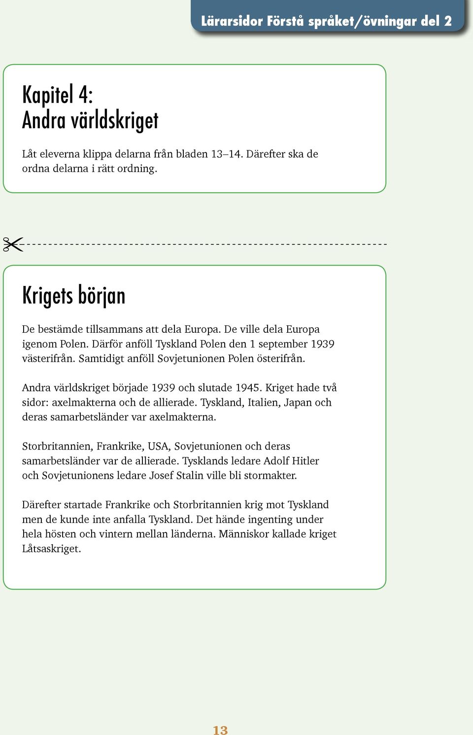 Kriget hade två sidor: axelmakterna och de allierade. Tyskland, Italien, Japan och deras samarbetsländer var axelmakterna.