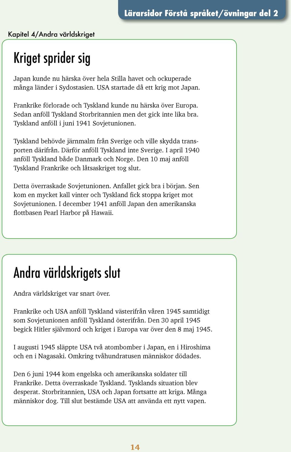 Tyskland behövde järnmalm från Sverige och ville skydda transporten därifrån. Därför anföll Tyskland inte Sverige. I april 1940 anföll Tyskland både Danmark och Norge.