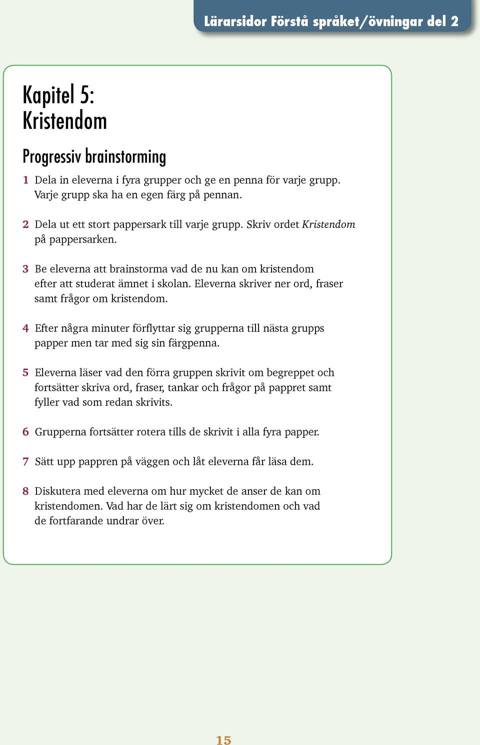 Eleverna skriver ner ord, fraser samt frågor om kristendom. 4 Efter några minuter förflyttar sig grupperna till nästa grupps papper men tar med sig sin färgpenna.
