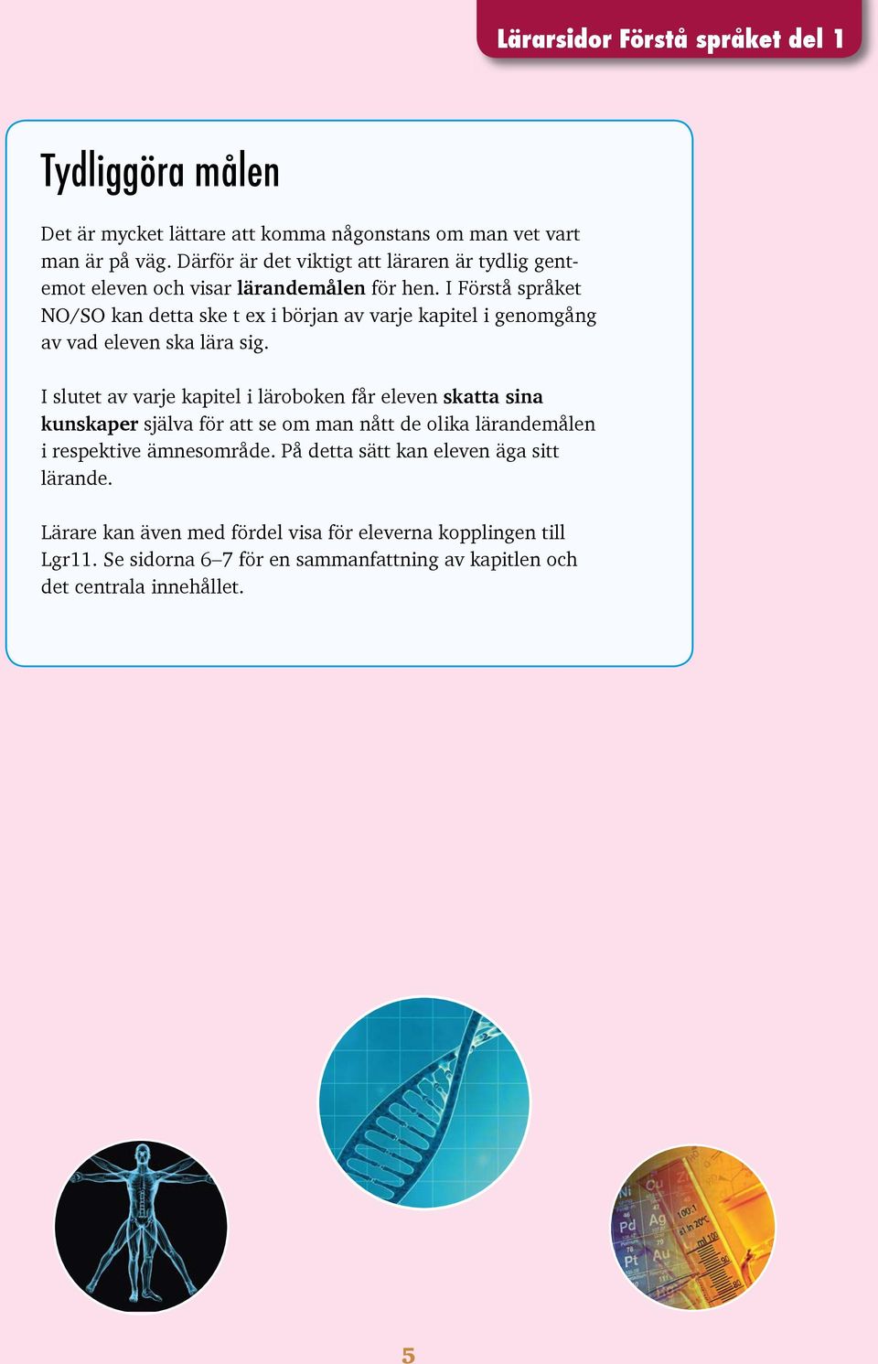 I Förstå språket NO/SO kan detta ske t ex i början av varje kapitel i genomgång av vad eleven ska lära sig.