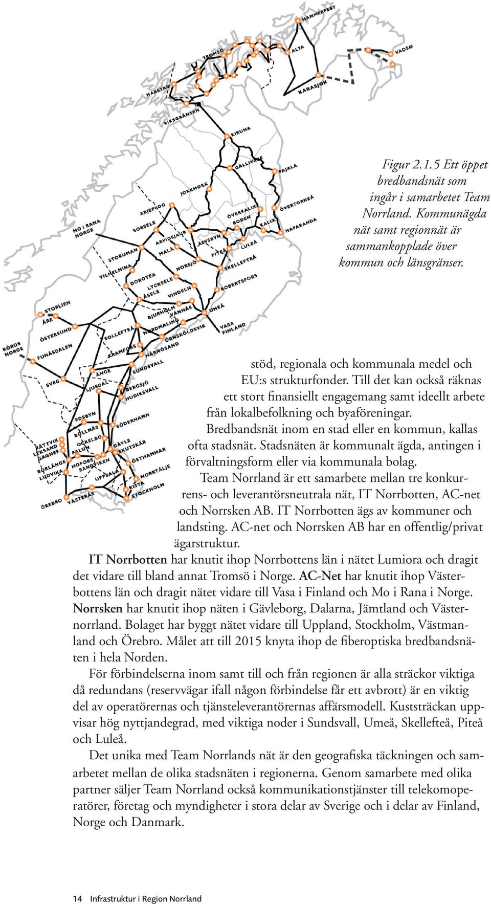 Bredbandsnät inom en stad eller en kommun, kallas ofta stadsnät. Stadsnäten är kommunalt ägda, antingen i förvaltningsform eller via kommunala bolag.