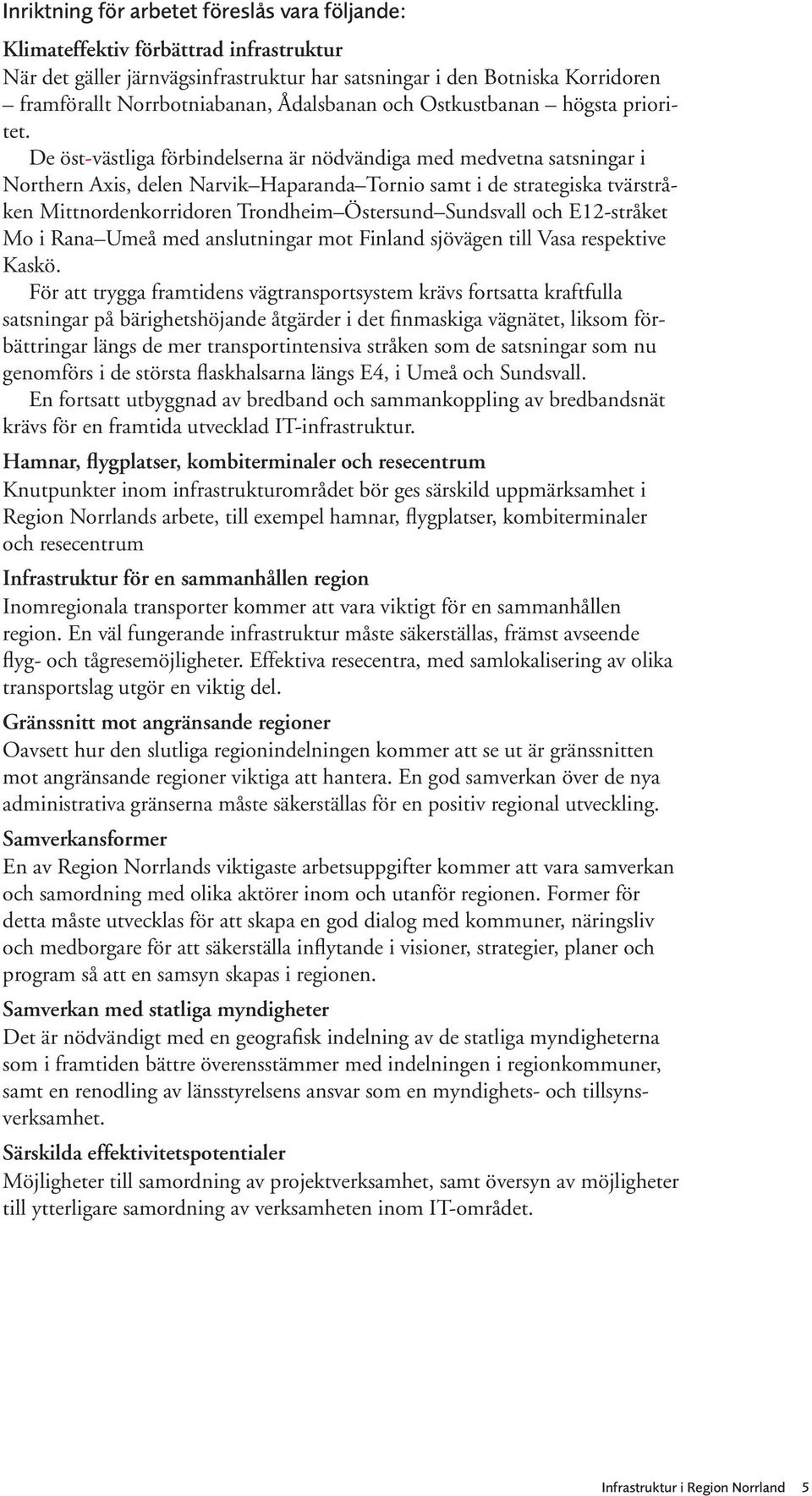 De öst-västliga förbindelserna är nödvändiga med medvetna satsningar i Northern Axis, delen Narvik Haparanda Tornio samt i de strategiska tvärstråken Mittnordenkorridoren Trondheim Östersund