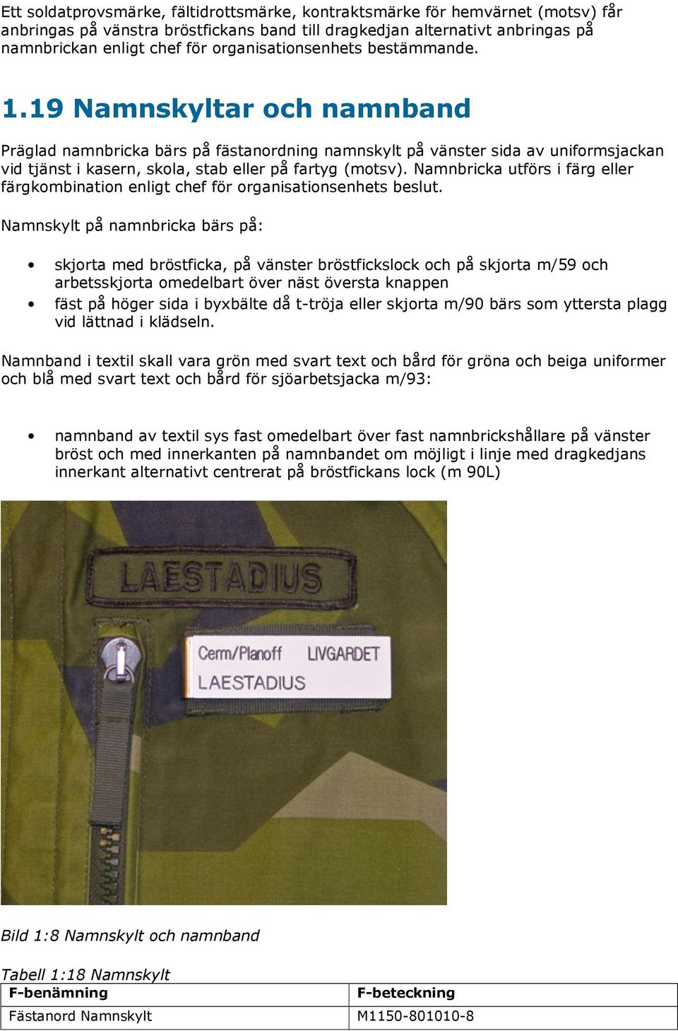 19 Namnskyltar och namnband Präglad namnbricka bärs på fästanordning namnskylt på vänster sida av uniformsjackan vid tjänst i kasern, skola, stab eller på fartyg (motsv).