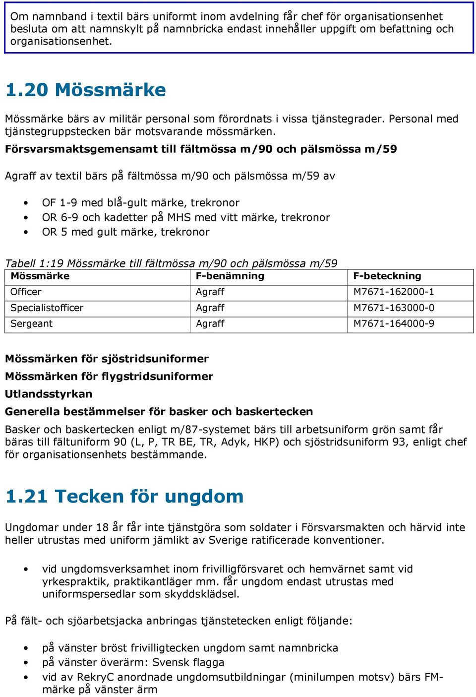 Försvarsmaktsgemensamt till fältmössa m/90 och pälsmössa m/59 Agraff av textil bärs på fältmössa m/90 och pälsmössa m/59 av OF 1-9 med blå-gult märke, trekronor OR 6-9 och kadetter på MHS med vitt