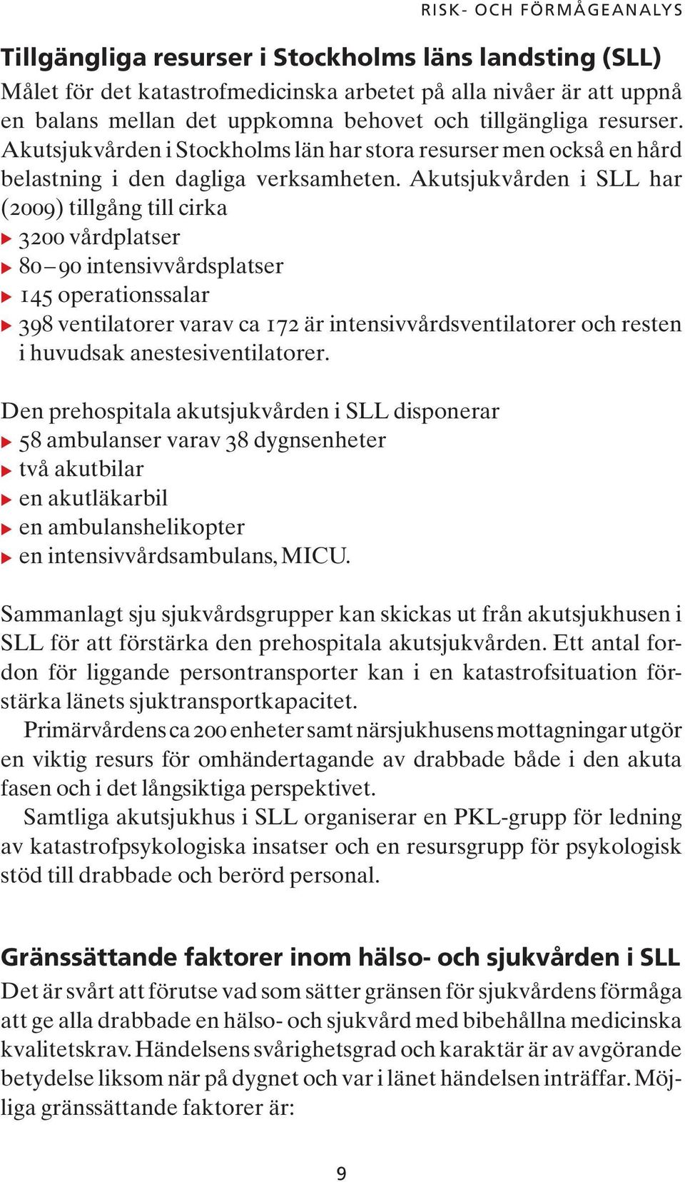 Akutsjukvården i SLL har (2009) tillgång till cirka u 3200 vårdplatser u 80 90 intensivvårdsplatser u 145 operationssalar u 398 ventilatorer varav ca 172 är intensivvårdsventilatorer och resten i