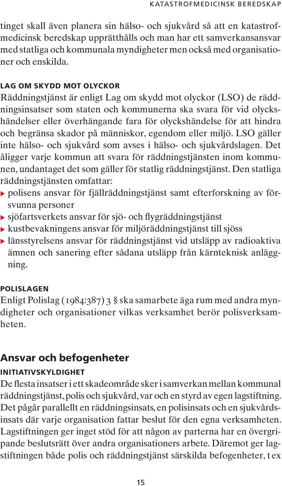 LAG OM SKYDD MOT OLYCKOR Räddningstjänst är enligt Lag om skydd mot olyckor (LSO) de räddningsinsatser som staten och kommunerna ska svara för vid olyckshändelser eller överhängande fara för