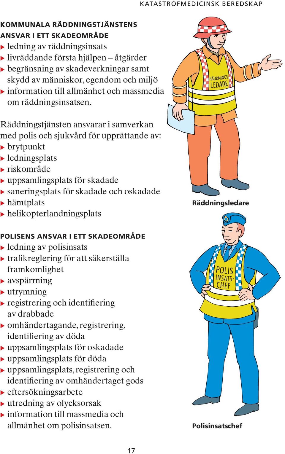 Räddningstjänsten ansvarar i samverkan med polis och sjukvård för upprättande av: u brytpunkt u ledningsplats u riskområde u uppsamlingsplats för skadade u saneringsplats för skadade och oskadade u