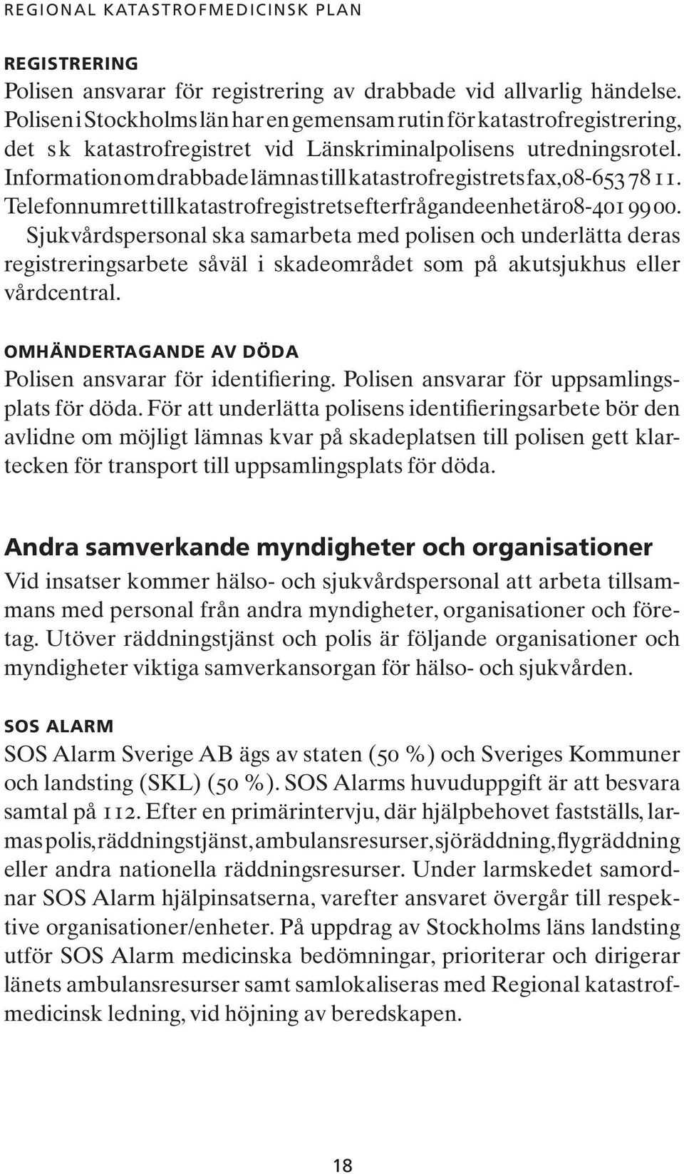 Information om drabbade lämnas till katastrofregistrets fax, 08-653 78 11. Telefonnumret till katastrofregistrets efterfrågande enhet är 08-401 99 00.