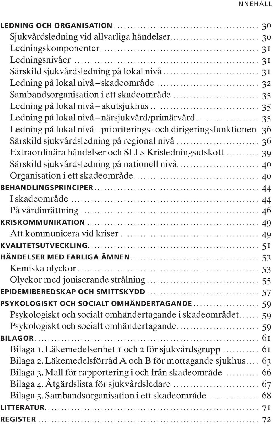 .. 35 Ledning på lokal nivå prioriterings- och dirigeringsfunktionen 36 Särskild sjukvårdsledning på regional nivå... 36 Extraordinära händelser och SLLs Krisledningsutskott.