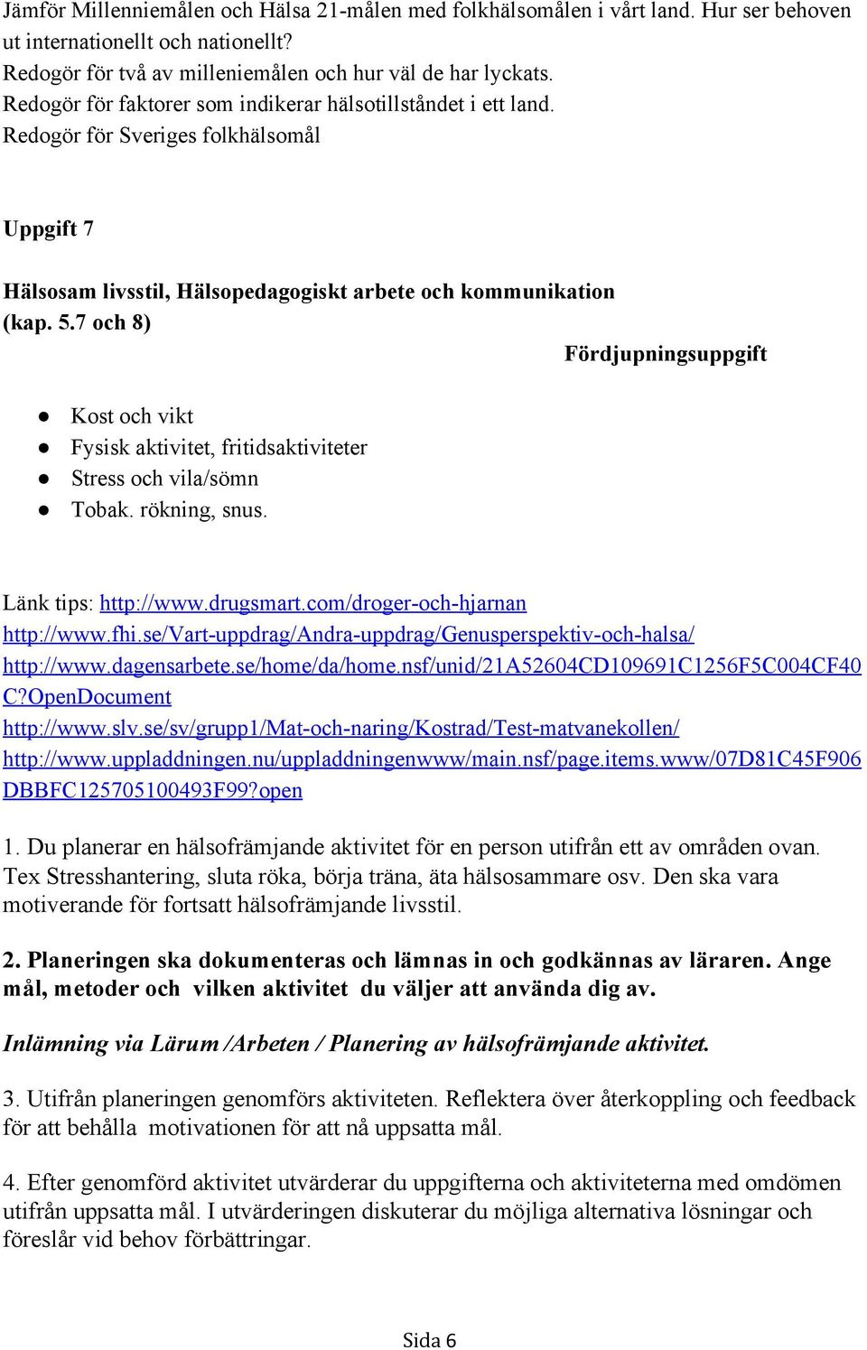 7 och 8) Fördjupningsuppgift Kost och vikt Fysisk aktivitet, fritidsaktiviteter Stress och vila/sömn Tobak. rökning, snus. Länk tips: http://www.drugsmart.com/droger och hjarnan http://www.fhi.