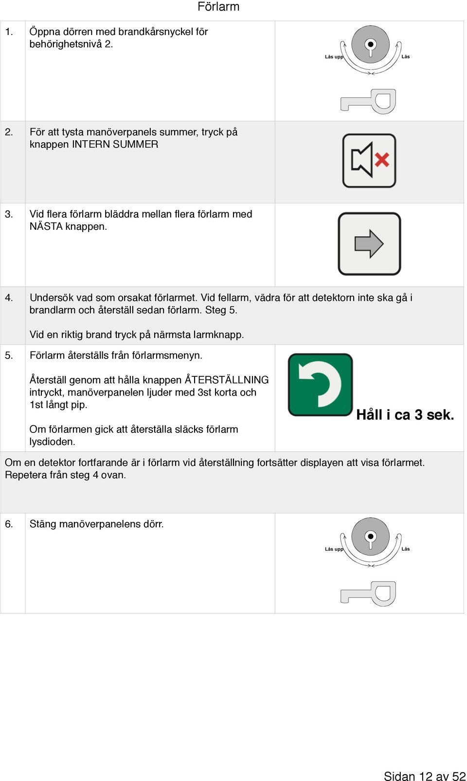 Steg 5. Vid en riktig brand tryck på närmsta larmknapp. 5. Förlarm återställs från förlarmsmenyn.