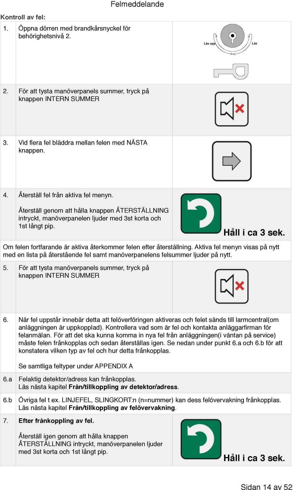 Återställ genom att hålla knappen ÅTERSTÄLLNING intryckt, manöverpanelen ljuder med 3st korta och 1st långt pip. Håll i ca 3 sek. Om felen fortfarande är aktiva återkommer felen efter återställning.