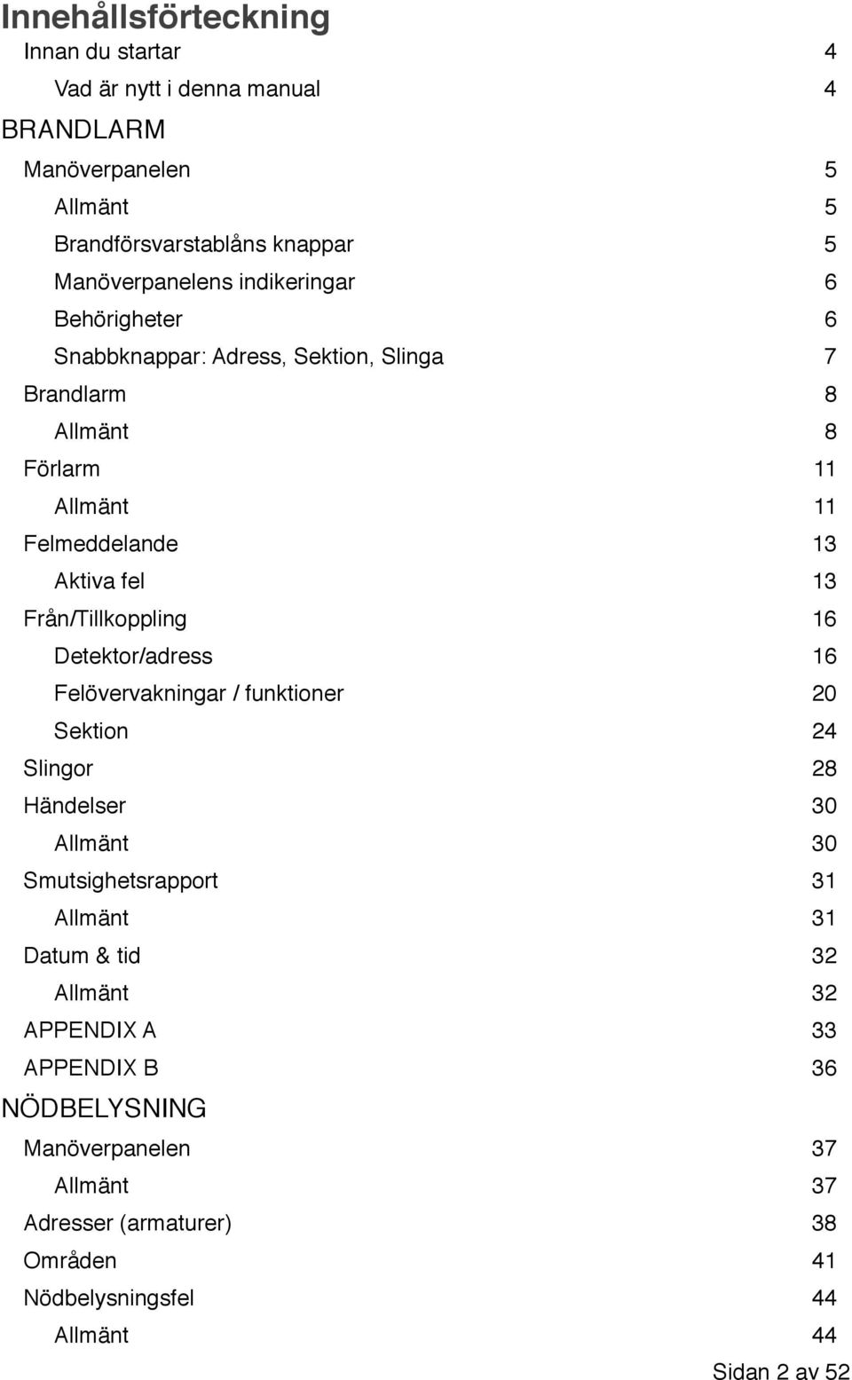 Från/Tillkoppling 16 Detektor/adress 16 Felövervakningar / funktioner 20 Sektion 24 Slingor 28 Händelser 30 Allmänt 30 Smutsighetsrapport 31 Allmänt 31