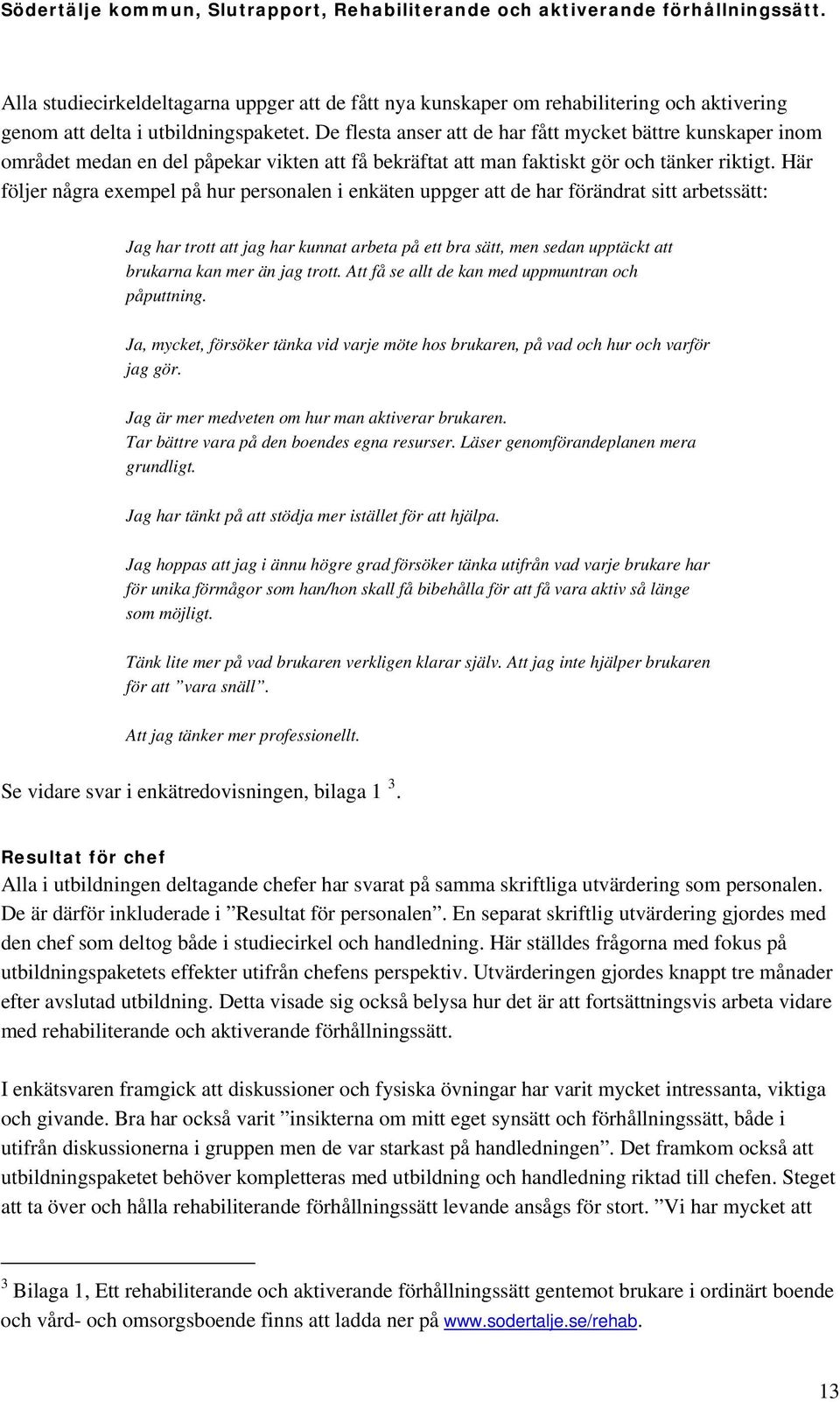 Här följer några exempel på hur personalen i enkäten uppger att de har förändrat sitt arbetssätt: Jag har trott att jag har kunnat arbeta på ett bra sätt, men sedan upptäckt att brukarna kan mer än