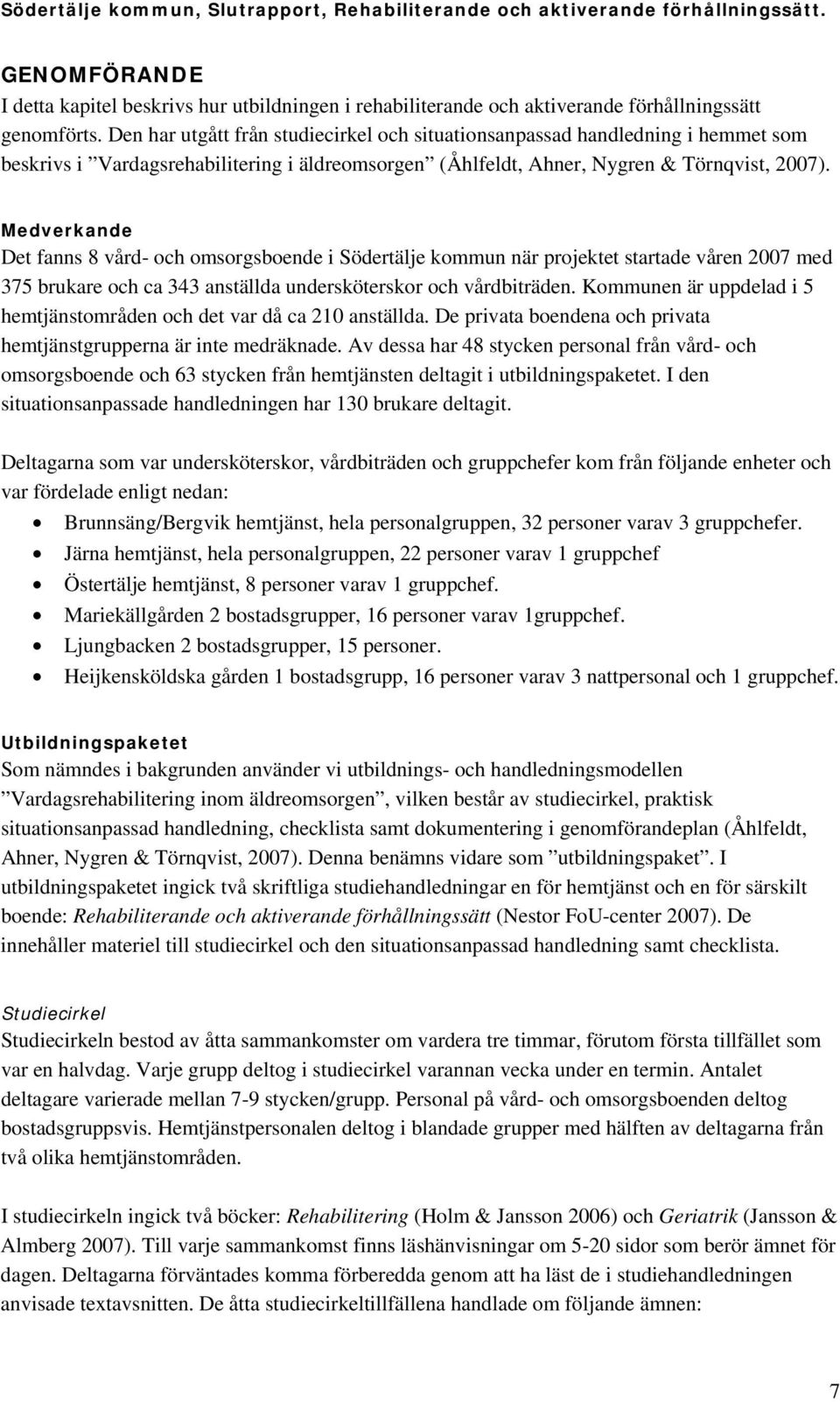 Medverkande Det fanns 8 vård- och omsorgsboende i Södertälje kommun när projektet startade våren 2007 med 375 brukare och ca 343 anställda undersköterskor och vårdbiträden.