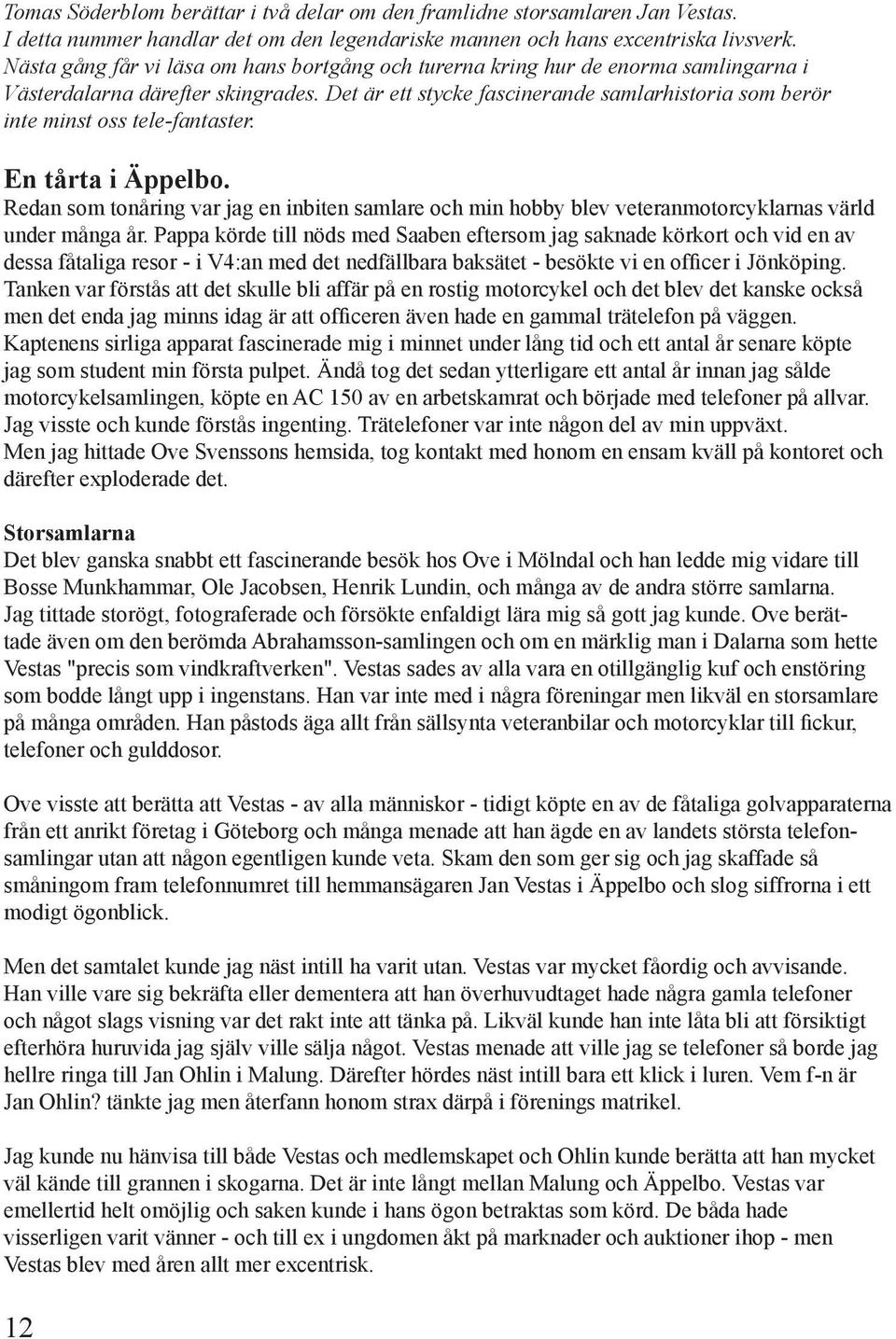 Det är ett stycke fascinerande samlarhistoria som berör inte minst oss tele-fantaster. En tårta i Äppelbo.