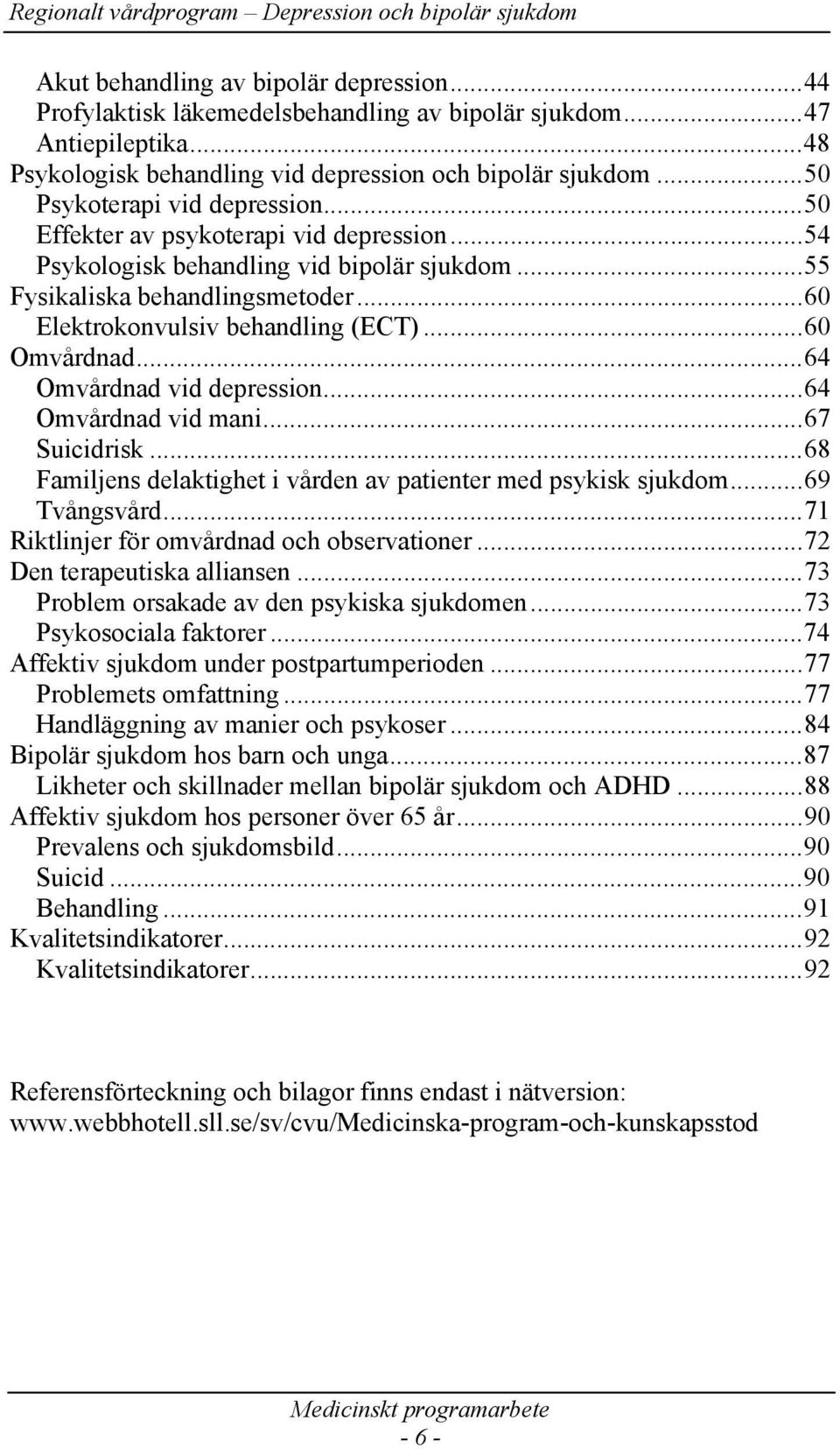 ..60 Omvårdnad...64 Omvårdnad vid depression...64 Omvårdnad vid mani...67 Suicidrisk...68 Familjens delaktighet i vården av patienter med psykisk sjukdom...69 Tvångsvård.