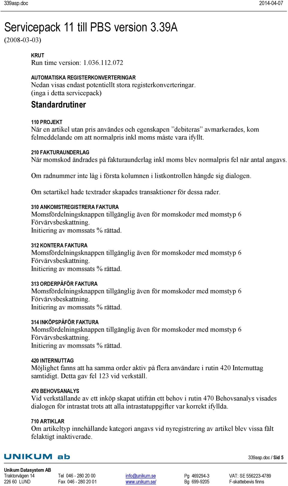 210 FAKTURAUNDERLAG När momskod ändrades på fakturaunderlag inkl moms blev normalpris fel när antal angavs. Om radnummer inte låg i första kolumnen i listkontrollen hängde sig dialogen.