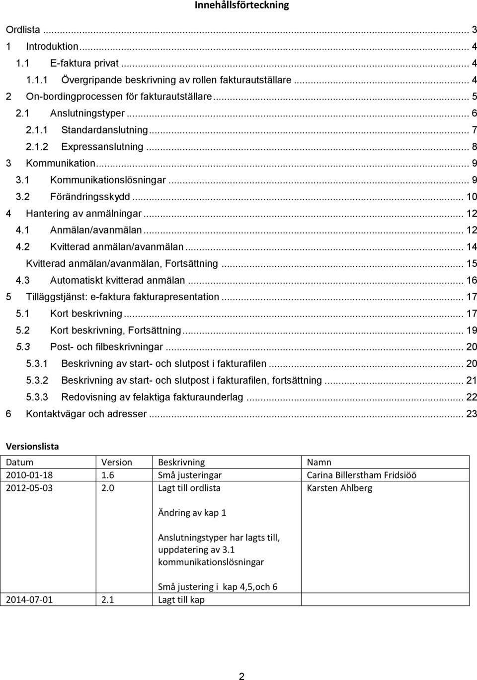 1 Anmälan/avanmälan... 12 4.2 Kvitterad anmälan/avanmälan... 14 Kvitterad anmälan/avanmälan, Fortsättning... 15 4.3 Automatiskt kvitterad anmälan... 16 5 Tilläggstjänst: e-faktura fakturapresentation.