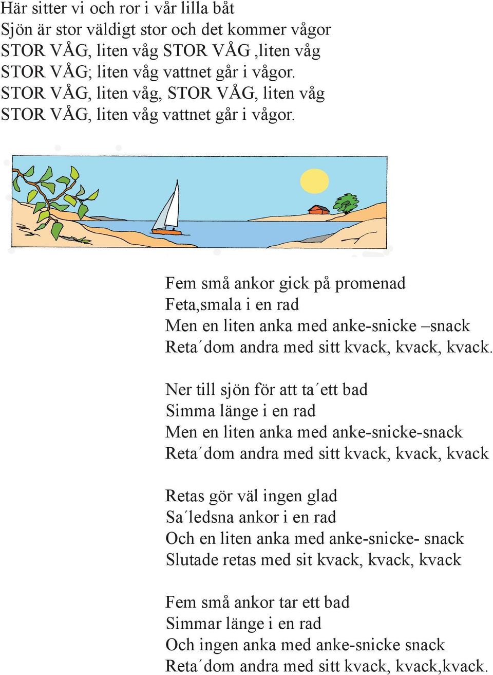 Fem små ankor gick på promenad Feta,smala i en rad Men en liten anka med anke-snicke snack Reta dom andra med sitt kvack, kvack, kvack.