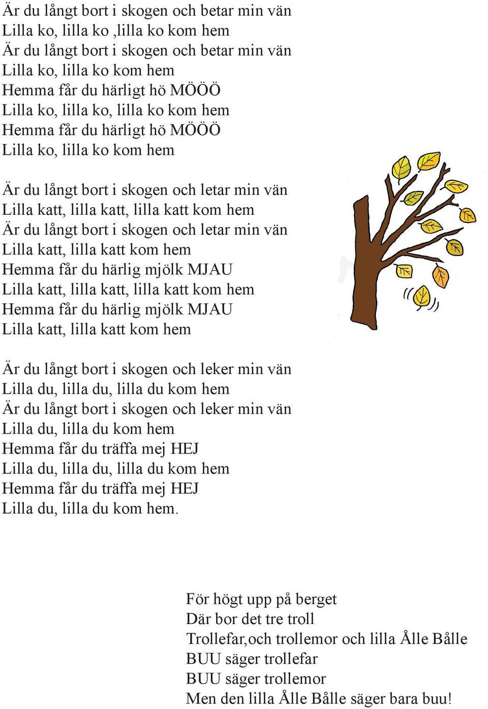 vän Lilla katt, lilla katt kom hem Hemma får du härlig mjölk MJAU Lilla katt, lilla katt, lilla katt kom hem Hemma får du härlig mjölk MJAU Lilla katt, lilla katt kom hem Är du långt bort i skogen