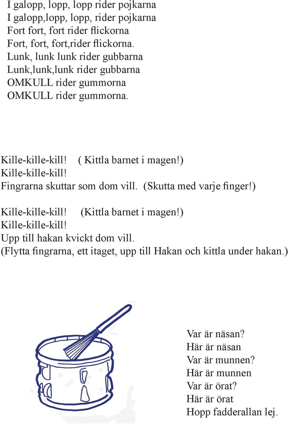 ) Kille-kille-kill! Fingrarna skuttar som dom vill. (Skutta med varje finger!) Kille-kille-kill! (Kittla barnet i magen!) Kille-kille-kill! Upp till hakan kvickt dom vill.