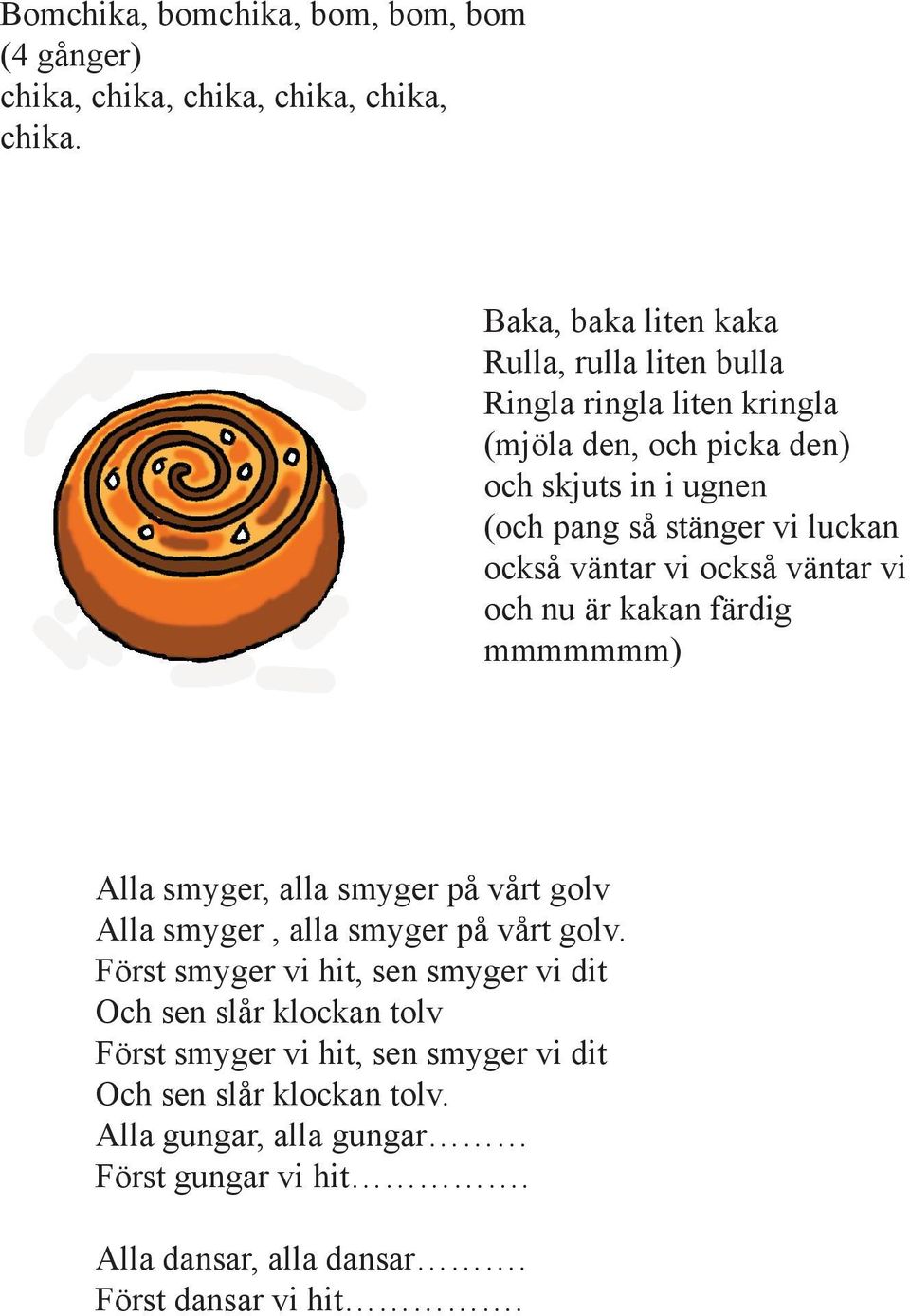 luckan också väntar vi också väntar vi och nu är kakan färdig mmmmmmm) Alla smyger, alla smyger på vårt golv Alla smyger, alla smyger på vårt golv.