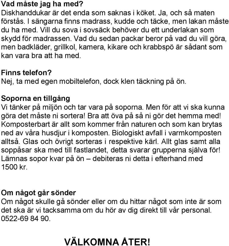 Vad du sedan packar beror på vad du vill göra, men badkläder, grillkol, kamera, kikare och krabbspö är sådant som kan vara bra att ha med. Finns telefon?