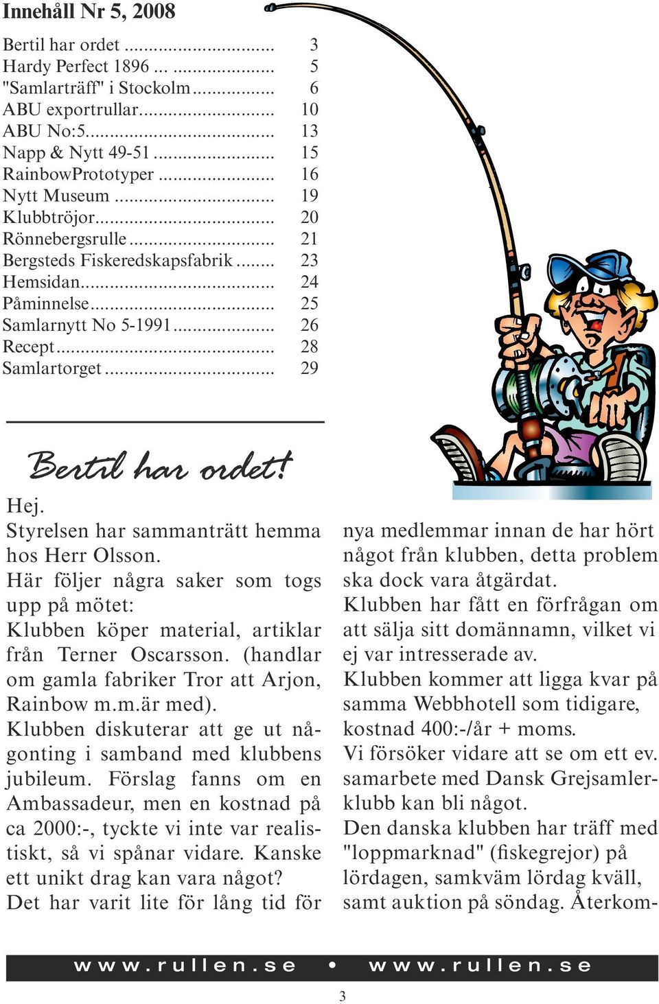 Styrelsen har sammanträtt hemma hos Herr Olsson. Här följer några saker som togs upp på mötet: Klubben köper material, artiklar från Terner Oscarsson.