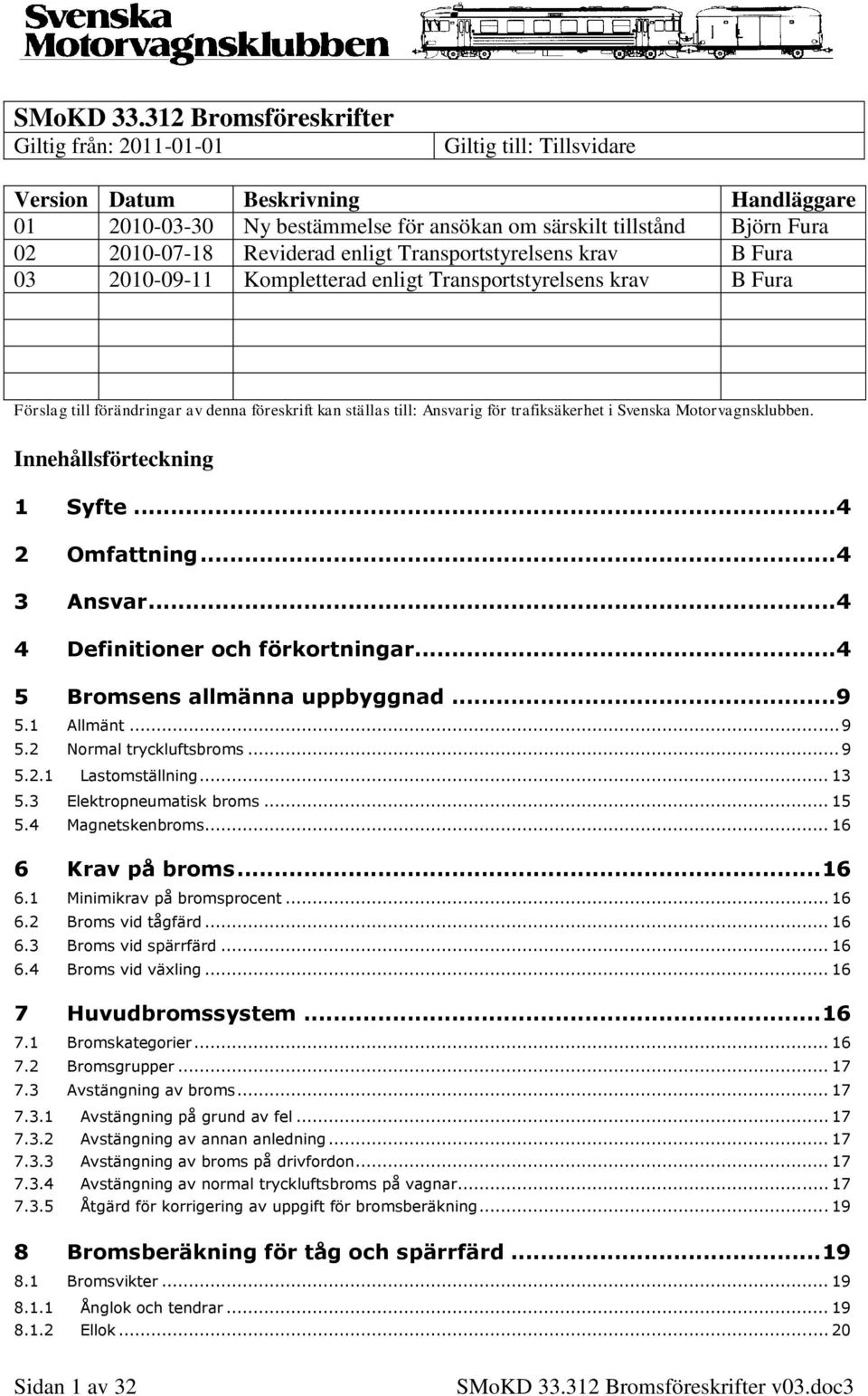 Reviderad enligt Transportstyrelsens krav B Fura 03 2010-09-11 Kompletterad enligt Transportstyrelsens krav B Fura Förslag till förändringar av denna föreskrift kan ställas till: Ansvarig för