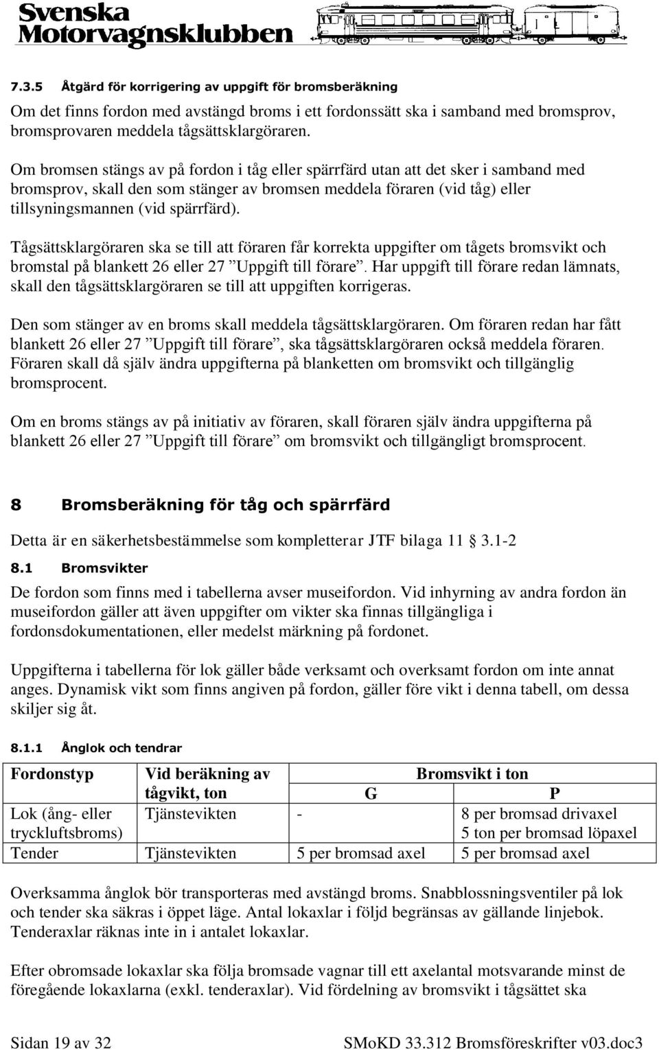 Tågsättsklargöraren ska se till att föraren får korrekta uppgifter om tågets bromsvikt och bromstal på blankett 26 eller 27 Uppgift till förare.