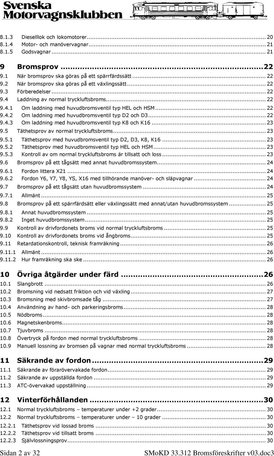 .. 23 9.5 Täthetsprov av normal tryckluftsbroms... 23 9.5.1 Täthetsprov med huvudbromsventil typ D2, D3, K8, K16... 23 9.5.2 Täthetsprov med huvudbromsventil typ HEL och HSM... 23 9.5.3 Kontroll av om normal tryckluftsbroms är tillsatt och loss.